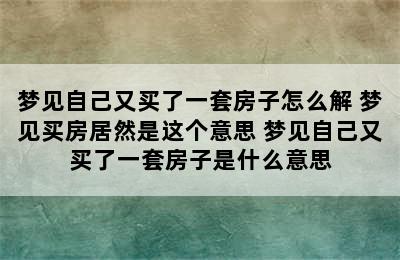 梦见自己又买了一套房子怎么解 梦见买房居然是这个意思 梦见自己又买了一套房子是什么意思